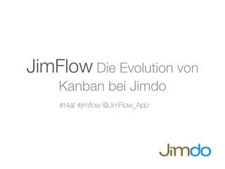 JimFlow Die Evolution von
    Kanban bei Jimdo
    #t4at #jimﬂow @JimFlow_App
 