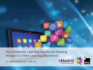 How Electronic Learning and Social Reading
Merges to a New Learning Experience
Dr. Volker Zimmermann | IMC AG
 