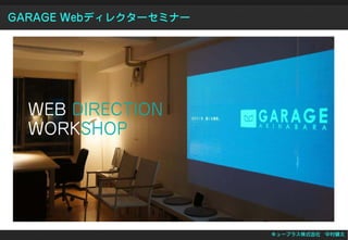 GARAGE Webディレクターセミナー




  WEB DIRECTION
  WORKSHOP




                       キュープラス株式会社 中村健太
 
