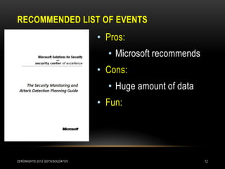 RECOMMENDED LIST OF EVENTS
                                • Pros:
                                  • Microsoft recommends
                                • Cons:
                                  • Huge amount of data
                                • Fun:




ZERONIGHTS 2012 GOTS/SOLDATOV                              12
 