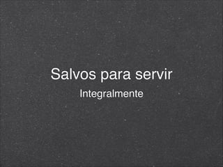 Salvos para servir
Integralmente
 