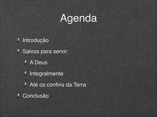 Agenda
Introdução
Salvos para servir:
A Deus
Integralmente
Até os conﬁns da Terra
Conclusão
 