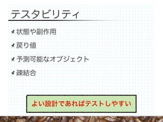 テスタビリティ
状態や副作用

戻り値

予測可能なオブジェクト

疎結合



  よい設計であればテストしやすい
 
