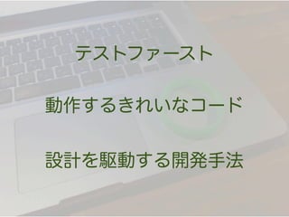 テストファースト

動作するきれいなコード


設計を駆動する開発手法
 