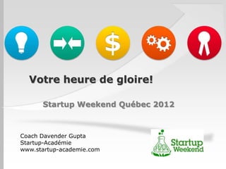 Votre heure de gloire!

      Startup Weekend Québec 2012



Coach Davender Gupta
Startup-Académie
www.startup-academie.com
 