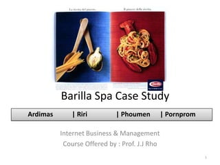 Barilla Spa Case Study
Ardimas      | Riri         | Phoumen          | Pornprom

          Internet Business & Management
           Course Offered by : Prof. J.J Rho
                                                            1
 