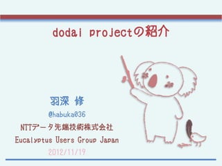 dodai projectの紹介




         羽深 修
         @habuka036
 NTTデータ先端技術株式会社
Eucalyptus Users Group Japan
         2012/11/19
 