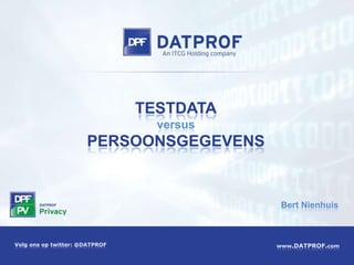 TESTDATA
                                  versus
                      PERSOONSGEGEVENS


                                            Bert Nienhuis



Volg ons op twitter: @DATPROF              www.DATPROF.com
 