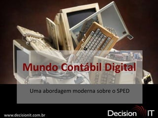 Mundo Contábil Digital
             Uma abordagem moderna sobre o SPED


www.decisionit.com.br
 