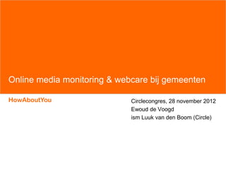 Online media monitoring & webcare bij gemeenten

HowAboutYou                  Circlecongres, 28 november 2012
                             Ewoud de Voogd
                             ism Luuk van den Boom (Circle)
 