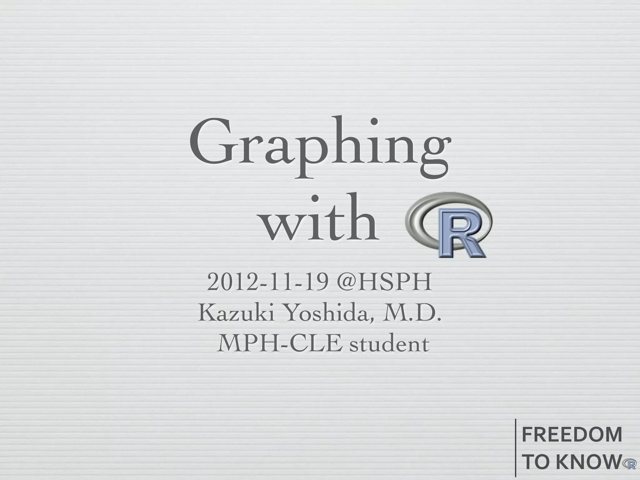 Graphing
  with
 2012-11-19 @HSPH
Kazuki Yoshida, M.D.
  MPH-CLE student


                       FREEDOM
                       TO	
  KNOW
 