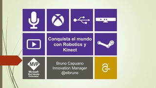 Conquista el mundo
  con Robotics y
      Kinect

   Bruno Capuano
 Innovation Manager
      @elbruno
 