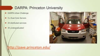 DARPA: Princeton University
 DARPA Urban Challenge

 5 x Dual Core Servers

 25 distributed services

 35 undergraduates!




   http://pave.princeton.edu/
 