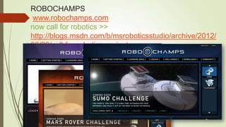 ROBOCHAMPS
www.robochamps.com
now call for robotics >>
http://blogs.msdn.com/b/msroboticsstudio/archive/2012/
06/29/call-for-robotics-projects.aspx
 