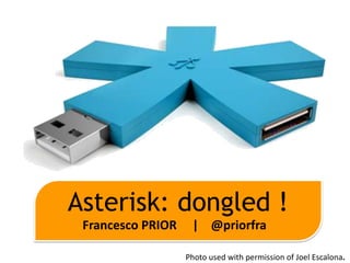 Asterisk: dongled !
 Francesco PRIOR    | @priorfra

                   Photo used with permission of Joel Escalona.
 