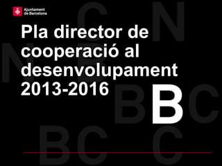 Pla director de
cooperació al
desenvolupament
2013-2016
 