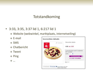 Totstandkoming

• 3:33, 3:35, 3:37 lid 1, 6:217 lid 1
      Website (webwinkel, marktplaats, internetveiling)
      E-mail
      SMS
      Chatbericht
      Tweet
      Ping
      …
 