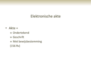 Elektronische akte

• Akte =
   Ondertekend
   Geschrift

   Met bewijsbestemming

  (156 Rv)
 