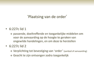 „Plaatsing van de order‟

• 6:227c lid 1
      passende, doeltreffende en toegankelijke middelen om
       voor de aanvaarding op de hoogte te geraken van
       ongewilde handelingen, en om deze te herstellen
• 6:227c lid 2
      Verplichting tot bevestiging van „order‟ (aanbod of aanvaarding)
      Geacht te zijn ontvangen zodra toegankelijk
 