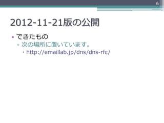 6




2012-‐‑‒11-‐‑‒21版の公開
•  できたもの
 ▫  次の場所に置いています。
  –  http://emaillab.jp/dns/dns-‐‑‒rfc/
 