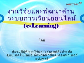 งานวิจัยและพัฒนาด้าน
ระบบการเรียนออนไลน์
(e-Learning)
โดย
ห้องปฏิบัติการวิจัยสารสนเทศสื่อประสม
ศูนย์เทคโนโลยีอิเล็กทรอนิกส์และคอมพิวเตอร์
แห่งชาติ
 