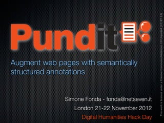 This work is licensed under a Creative Commons Attribution 3.0 Unported (CC BY 3.0)
Augment web pages with semantically
structured annotations


               Simone Fonda - fonda@netseven.it
                  London 21-22 November 2012
                     Digital Humanities Hack Day
 