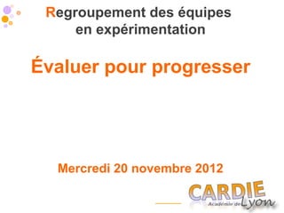Regroupement des équipes
     en expérimentation

Évaluer pour progresser




  Mercredi 20 novembre 2012
 