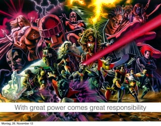 8
With great power comes great responsibility
Montag, 26. November 12
 