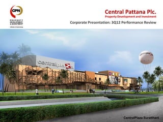 Central Pattana Plc.
                   Property Development and Investment
Corporate Presentation: 3Q12 Performance Review


                                 Central Suratthani




                               CentralPlaza Suratthani
 