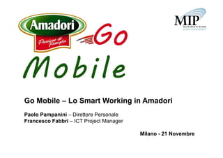 Go Mobile – Lo Smart Working in Amadori
Paolo Pampanini – Direttore Personale
Francesco Fabbri – ICT Project Manager

                                         Milano - 21 Novembre
 