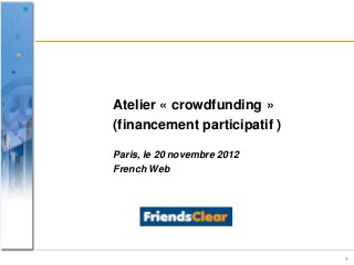 Atelier « crowdfunding »
(financement participatif )

Paris, le 20 novembre 2012
French Web




                              1
 