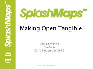 Making Open Tangible

       David Overton
          GeoMob
    22nd November 2012
            UCL


      www.splashmaps.co.uk
 