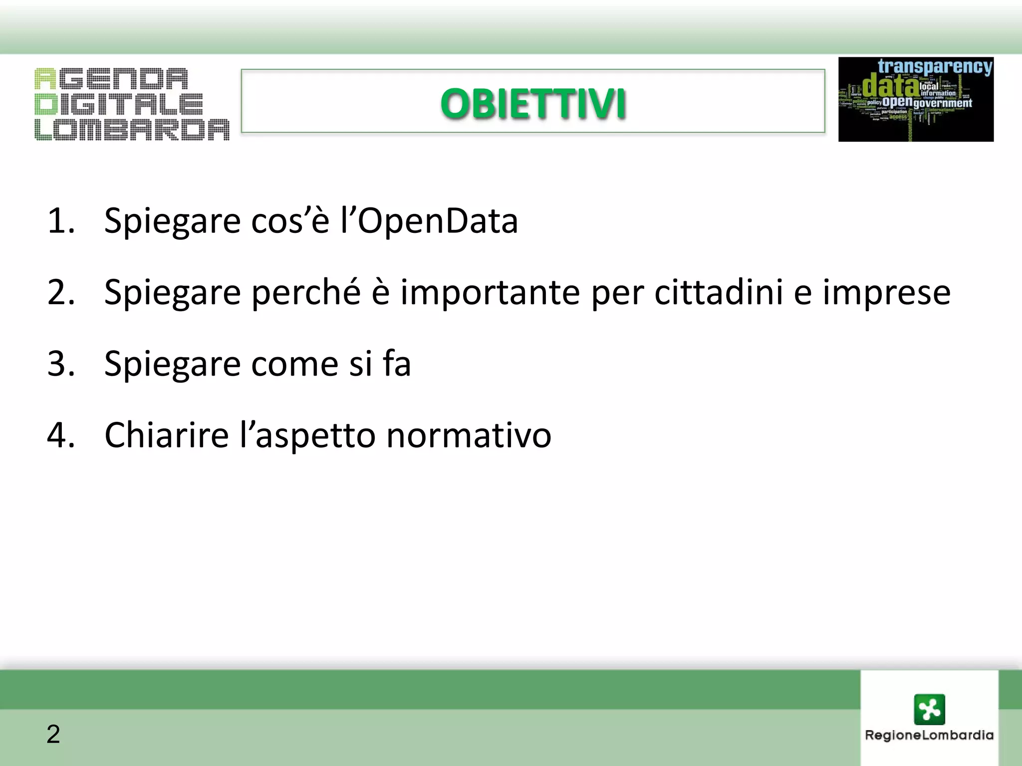 OBIETTIVI

1. Spiegare cos’è l’OpenData
2. Spiegare perché è importante per cittadini e imprese
3. Spiegare come si fa
4. Chiarire l’aspetto normativo




2
 