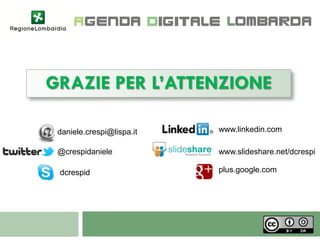 GRAZIE PER L’ATTENZIONE

 daniele.crespi@lispa.it   www.linkedin.com

 @crespidaniele            www.slideshare.net/dcrespi

 dcrespid                  plus.google.com
 