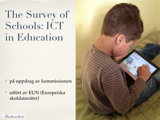 The Survey of
Schools: ICT
in Education



   på uppdrag av kommissionen

   utfört av EUN (Europeiska
    skoldatanätet)
 