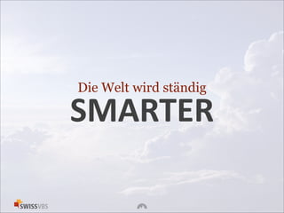 Die Welt wird ständig
SMARTER
 