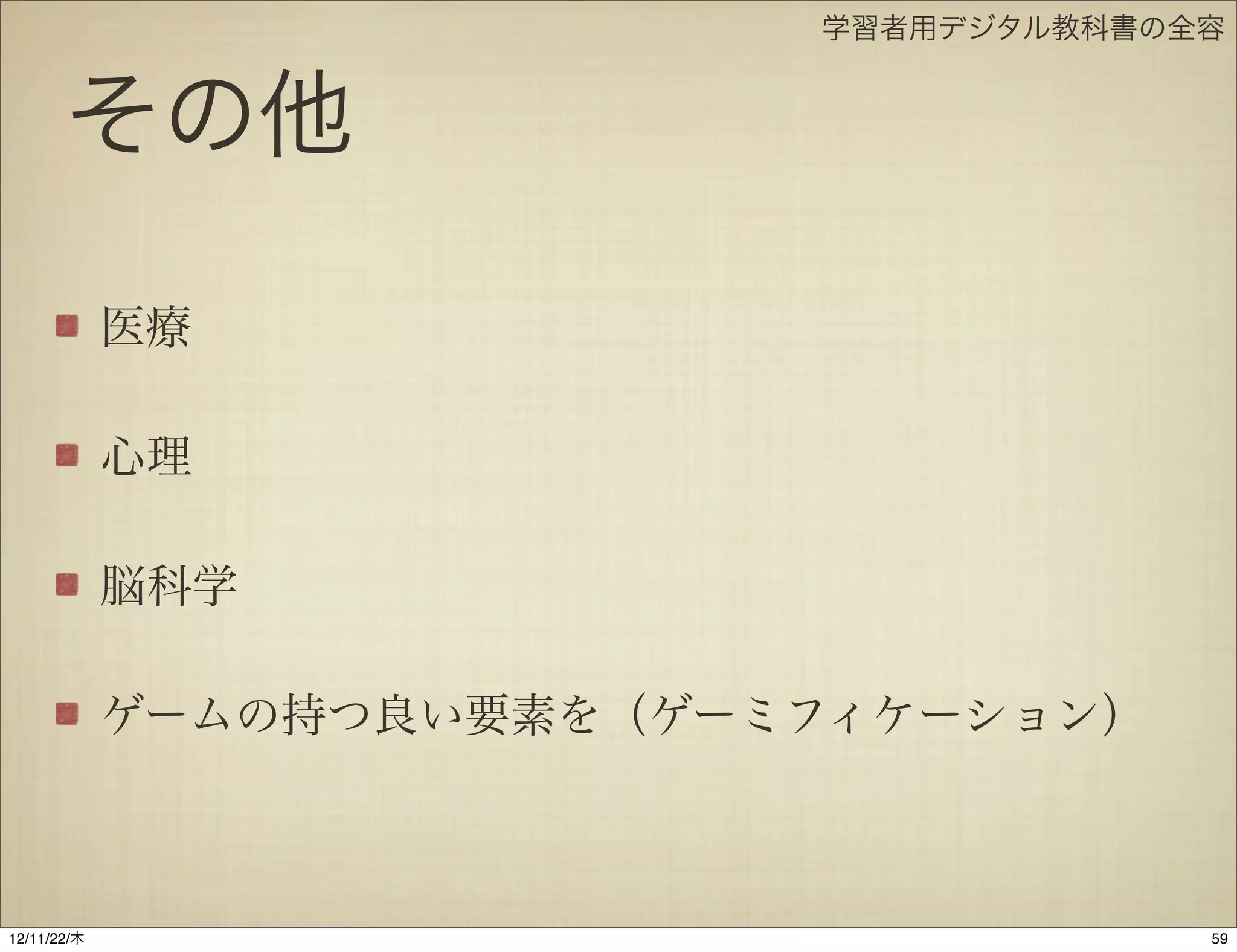 学習者用デジタル教科書の全容


       その他

             医療

             心理

             脳科学

             ゲームの持つ良い要素を（ゲーミフィケーション）



12/11/23/金
 