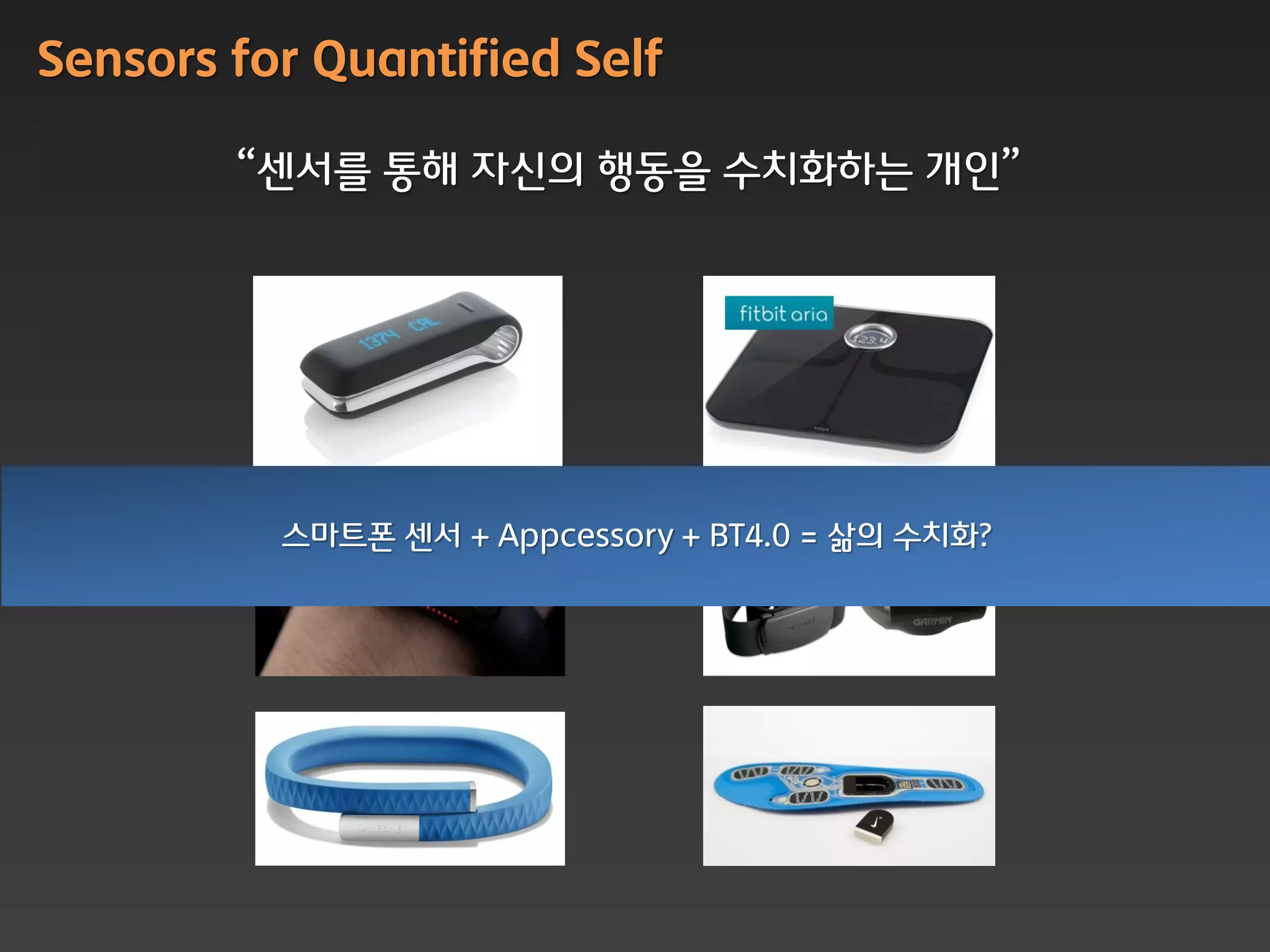 Sensors for Quantified Self

        “센서를 통해 자싞의 행동을 수치화하는 개읶”




          스마트폰 센서 + Appcessory + BT4.0 = 삶의 수치화?
 