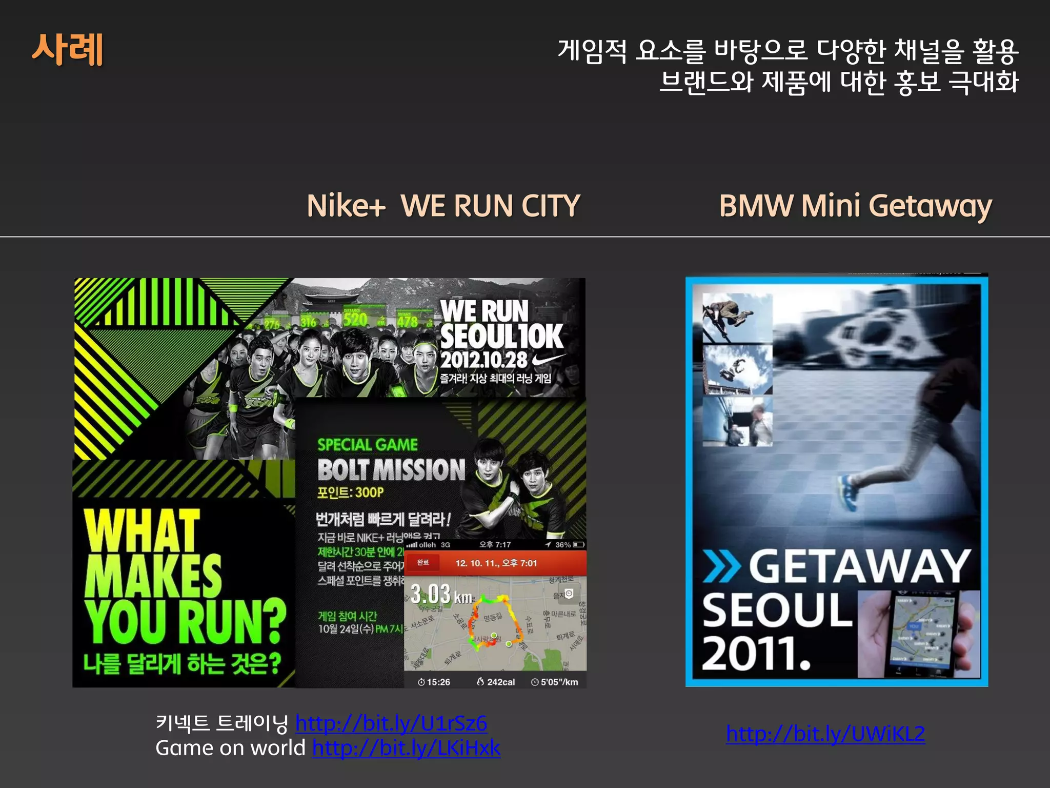 사례                                        게임적 요소를 바탕으로 다양한 채널을 활용
                                               브랜드와 제품에 대한 홍보 극대화



                   Nike+ WE RUN CITY              BMW Mini Getaway




     키넥트 트레이닝 http://bit.ly/U1rSz6
                                                  http://bit.ly/UWiKL2
     Game on world http://bit.ly/LKiHxk
 