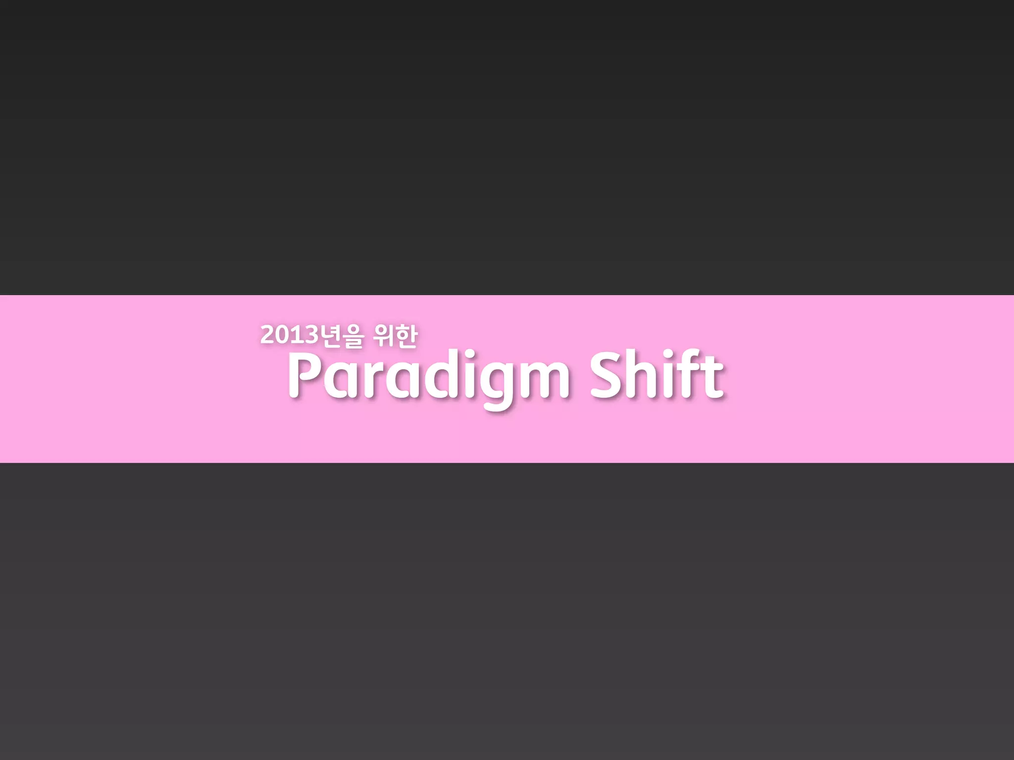 2013년을 위한

 Paradigm Shift
 