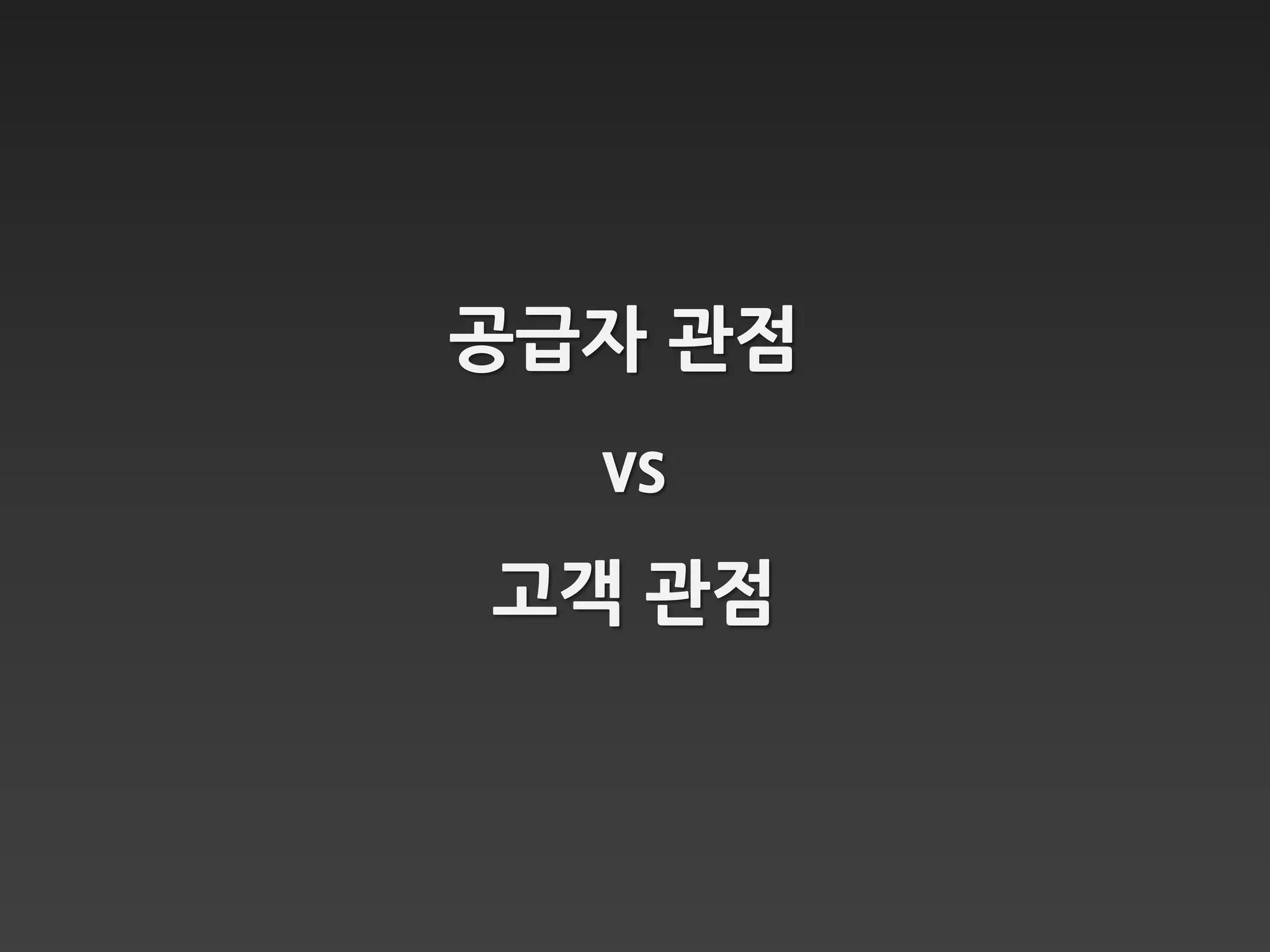 공급자 관점
  vs
고객 관점
 