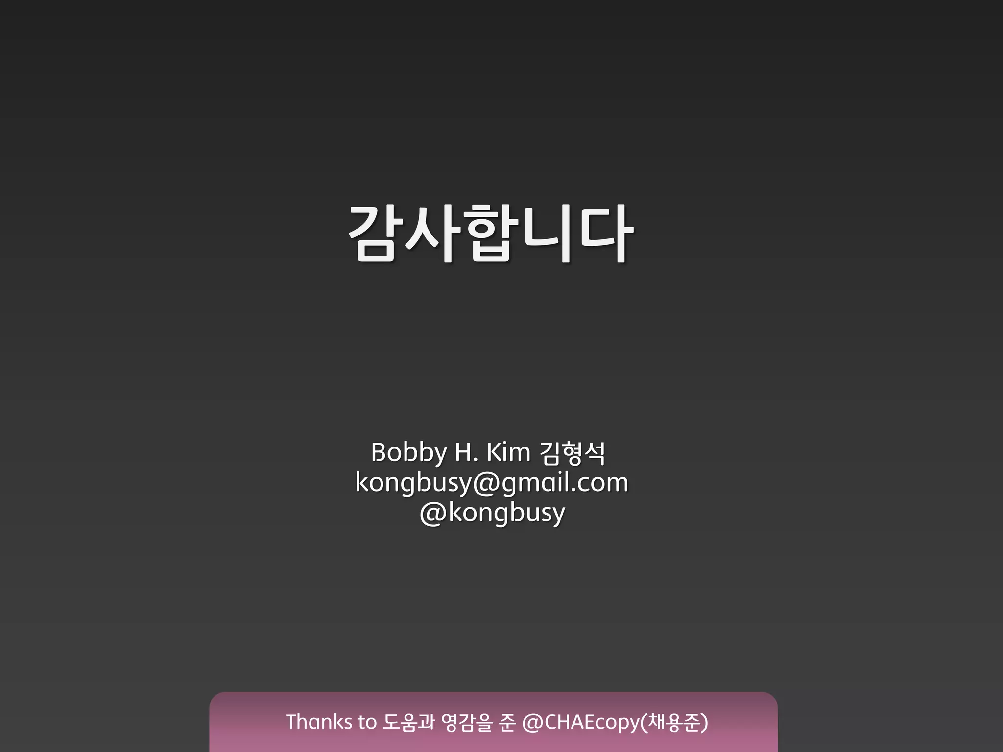 감사합니다


      Bobby H. Kim 김형석
     kongbusy@gmail.com
         @kongbusy




Thanks to 도움과 영감을 준 @CHAEcopy(채용준)
 