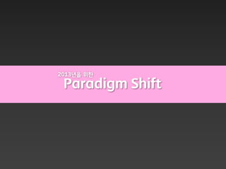 2013년을 위한

 Paradigm Shift
 