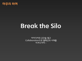 마무리 하며




         Break the Silo
                아이디어의 곳갂을 열고
          Collaboration으로 불확싞의 시대를
                    이겨나가야…
 