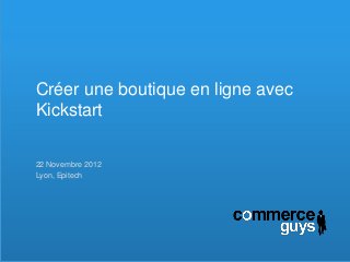 Créer une boutique en ligne avec
Kickstart

22 Novembre 2012
Lyon, Epitech
 