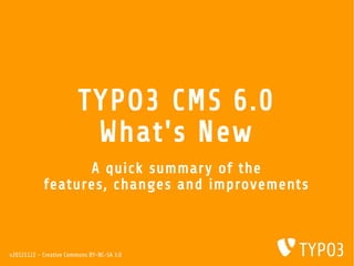 TYPO3 CMS 6.0
                          What's New
                  A quick summary of the
            features, changes and improvements



v20121122 - Creative Commons BY-NC-SA 3.0
 