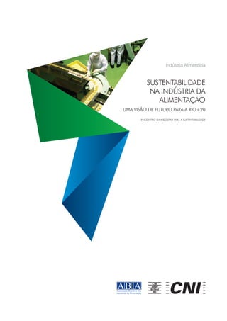 Indústria Alimentícia

SUSTENTABILIDADE
NA INDÚSTRIA DA
ALIMENTAÇÃO
UMA VISÃO DE FUTURO PARA A RIO+20
Encontro da Indústria para a Sustentabilidade

 