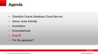 Agenda


                   Überblick Oracle Database Cloud Service
                   Demo: erste Schritte
                   Architektur
                   Entwicklertools
                   Zugriff
                   Für Sie geeignet?



23   Copyright © 2012, Oracle and/or its affiliates. All rights reserved.   ileana.somesan@oracle.com
 