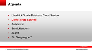 Agenda


                  Überblick Oracle Database Cloud Service
                  Demo: erste Schritte
                  Architektur
                  Entwicklertools
                  Zugriff
                  Für Sie geeignet?



7   Copyright © 2012, Oracle and/or its affiliates. All rights reserved.   ileana.somesan@oracle.com
 