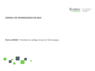 CONSEIL EN TECHNOLOGIES EN 2012




Patrice DEMAY I Président du collège Conseil en Technologies
 